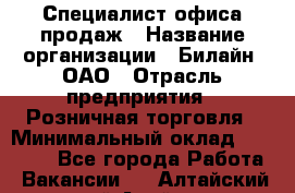 Специалист офиса продаж › Название организации ­ Билайн, ОАО › Отрасль предприятия ­ Розничная торговля › Минимальный оклад ­ 50 000 - Все города Работа » Вакансии   . Алтайский край,Алейск г.